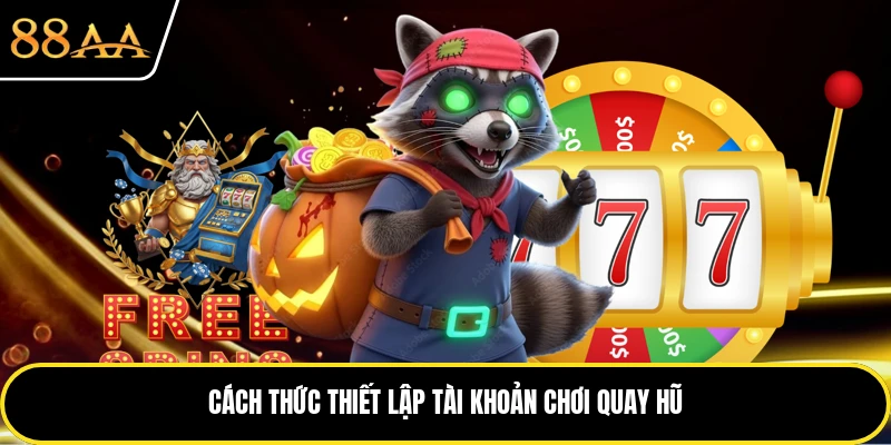 Cách thức thiết lập tài khoản chơi quay hũ