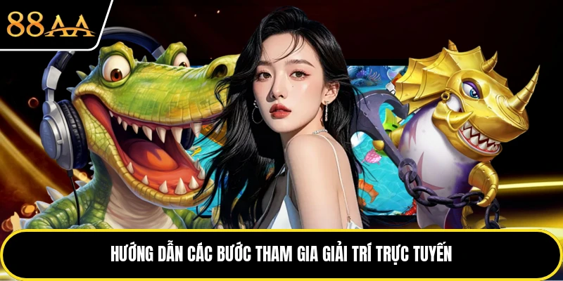 Hướng dẫn các bước tham gia giải trí trực tuyến