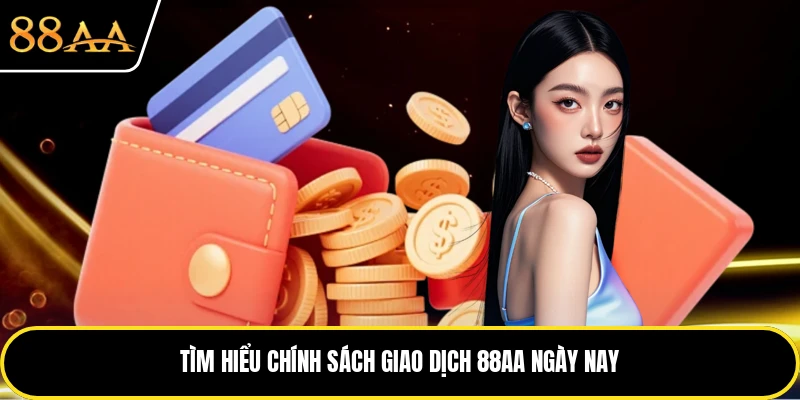 Tìm hiểu chính sách giao dịch 88AA ngày nay